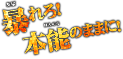 暴れろ！本能のままに！