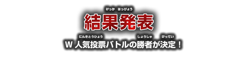 結果発表 W人気投票バトルの勝者が決定！